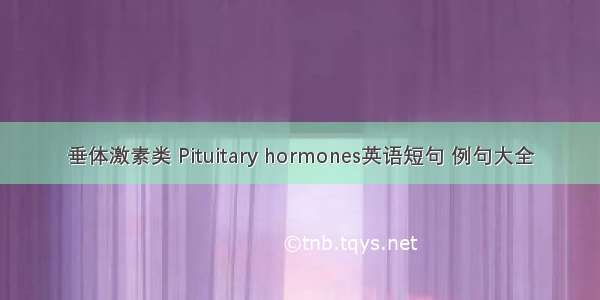 垂体激素类 Pituitary hormones英语短句 例句大全