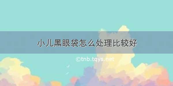 小儿黑眼袋怎么处理比较好