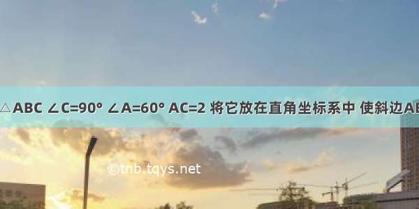 有一个Rt△ABC ∠C=90° ∠A=60° AC=2 将它放在直角坐标系中 使斜边AB在X轴上 