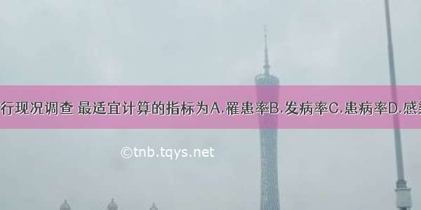 对慢性疾病进行现况调查 最适宜计算的指标为A.罹患率B.发病率C.患病率D.感染率E.发病比