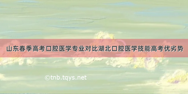 山东春季高考口腔医学专业对比湖北口腔医学技能高考优劣势