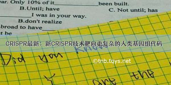 CRISPR最新：新CRISPR技术靶向更复杂的人类基因组代码