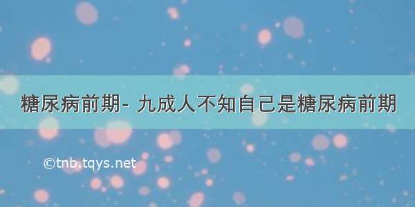 糖尿病前期- 九成人不知自己是糖尿病前期