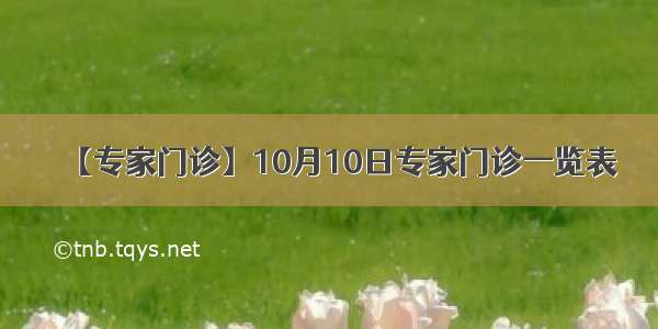 【专家门诊】10月10日专家门诊一览表