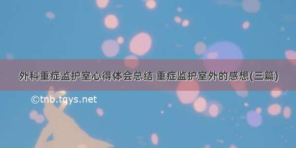 外科重症监护室心得体会总结 重症监护室外的感想(三篇)