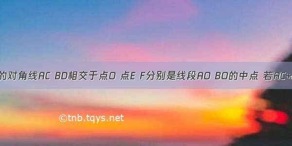 如图 ?ABCD的对角线AC BD相交于点O 点E F分别是线段AO BO的中点 若AC+BD=24厘米