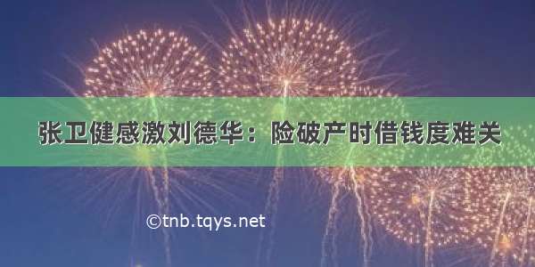 张卫健感激刘德华：险破产时借钱度难关