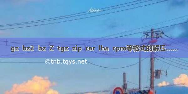 gz  bz2  bz  Z  tgz  zip  rar  lha  rpm等格式的解压……