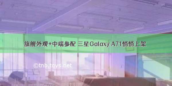 旗舰外观+中端参配 三星Galaxy A71悄悄上架