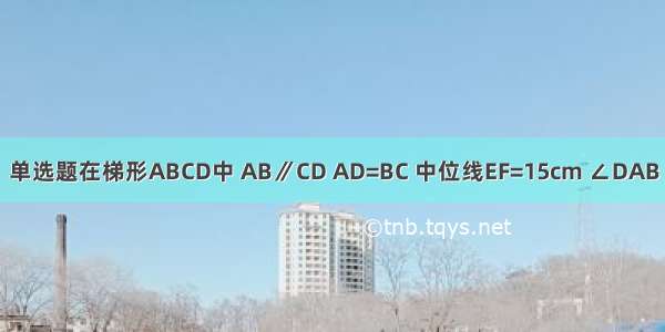 单选题在梯形ABCD中 AB∥CD AD=BC 中位线EF=15cm ∠DAB