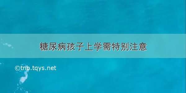 糖尿病孩子上学需特别注意