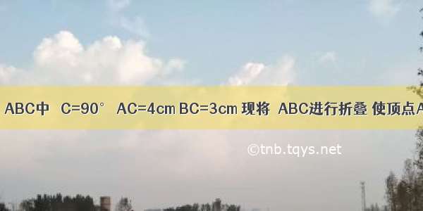 如图 在Rt△ABC中 ∠C=90° AC=4cm BC=3cm 现将△ABC进行折叠 使顶点A B重合 