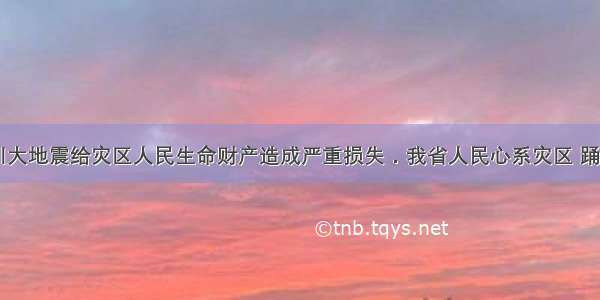 5?12汶川大地震给灾区人民生命财产造成严重损失．我省人民心系灾区 踊跃捐款捐