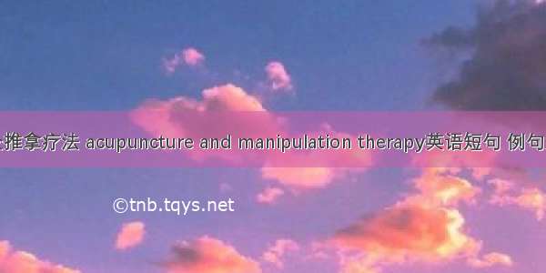 针灸推拿疗法 acupuncture and manipulation therapy英语短句 例句大全