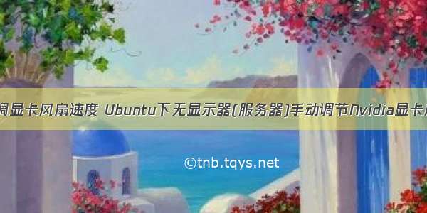 linux怎么调显卡风扇速度 Ubuntu下无显示器(服务器)手动调节Nvidia显卡风扇转速...