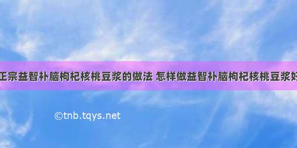 最正宗益智补脑枸杞核桃豆浆的做法 怎样做益智补脑枸杞核桃豆浆好吃