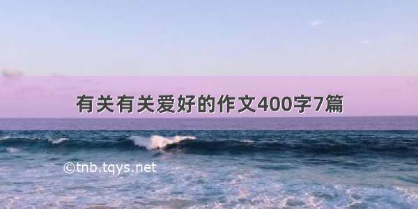 有关有关爱好的作文400字7篇