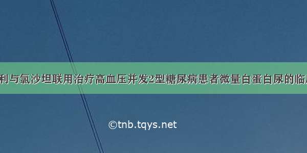 论文:依那普利与氯沙坦联用治疗高血压并发2型糖尿病患者微量白蛋白尿的临床疗效---中