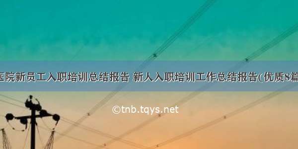 医院新员工入职培训总结报告 新人入职培训工作总结报告(优质8篇)