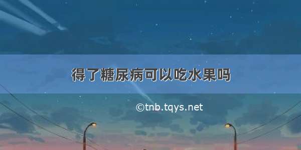 得了糖尿病可以吃水果吗