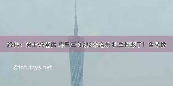 经典：勇士VS雷霆 库里三分线2米绝杀 杜兰特服了！含录像