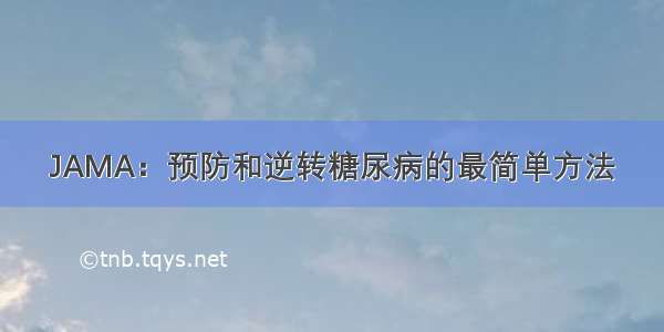 JAMA：预防和逆转糖尿病的最简单方法