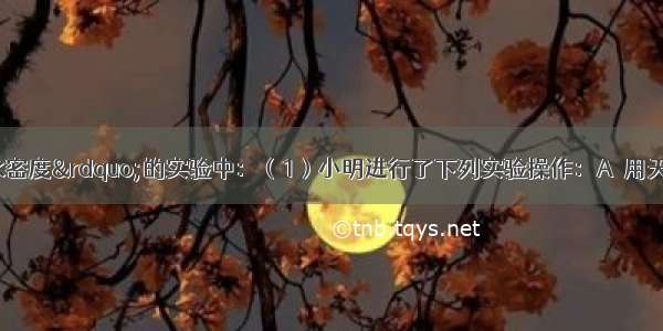 在“测量盐水密度”的实验中：（1）小明进行了下列实验操作：A．用天平测出空烧杯的质