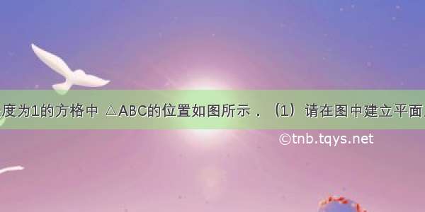 已知单位长度为1的方格中 △ABC的位置如图所示．（1）请在图中建立平面直角坐标系 