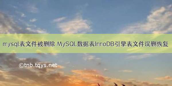 mysql表文件被删除 MySQL数据表InnoDB引擎表文件误删恢复