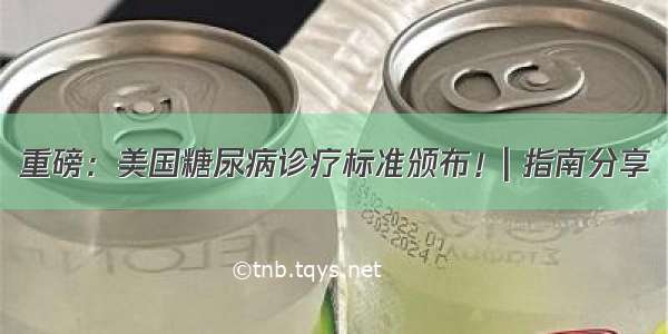 重磅：美国糖尿病诊疗标准颁布！| 指南分享