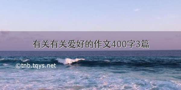 有关有关爱好的作文400字3篇