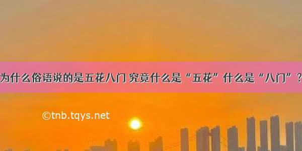 为什么俗语说的是五花八门 究竟什么是“五花”什么是“八门”？