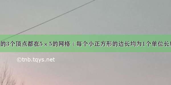 如图 △ABC的3个顶点都在5×5的网格（每个小正方形的边长均为1个单位长度）的格点上