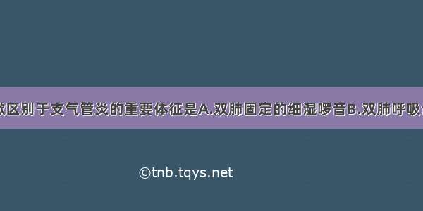 小儿肺炎喘嗽区别于支气管炎的重要体征是A.双肺固定的细湿啰音B.双肺呼吸音减弱C.双肺