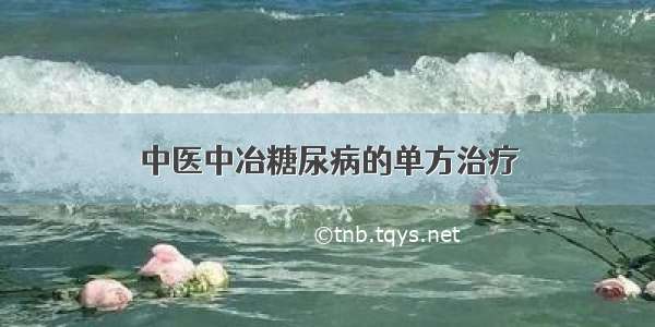 中医中冶糖尿病的单方治疗