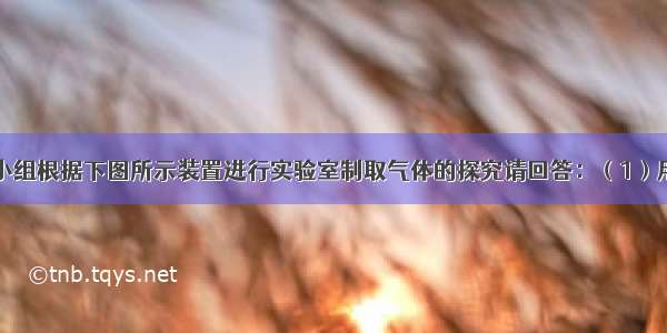 某化学兴趣小组根据下图所示装置进行实验室制取气体的探究请回答：（1）用高锰酸钾制