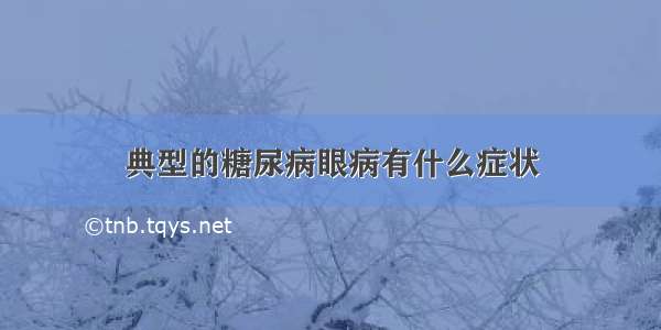 典型的糖尿病眼病有什么症状