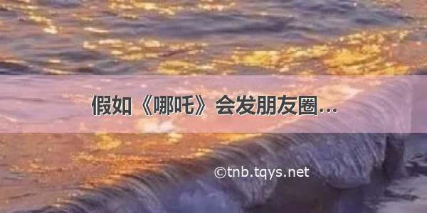 假如《哪吒》会发朋友圈…