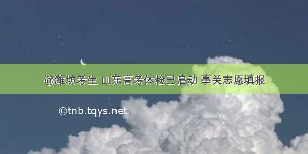 @潍坊考生 山东高考体检已启动 事关志愿填报