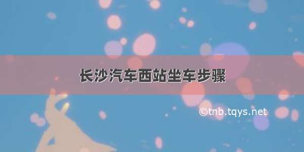 长沙汽车西站坐车步骤