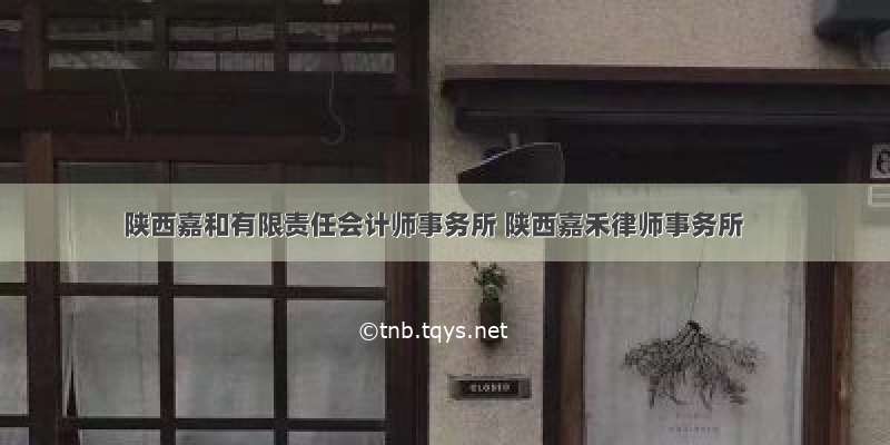 陕西嘉和有限责任会计师事务所 陕西嘉禾律师事务所