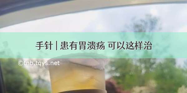 手针 | 患有胃溃疡 可以这样治