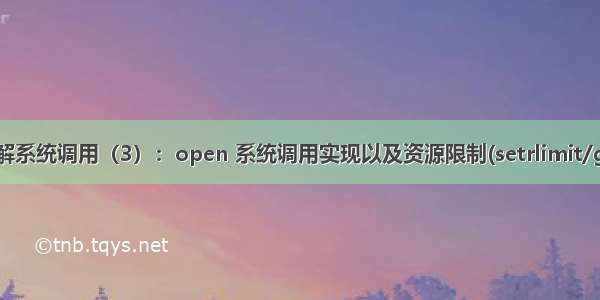 Linux内核深入理解系统调用（3）：open 系统调用实现以及资源限制(setrlimit/getrlimit/prlimit)