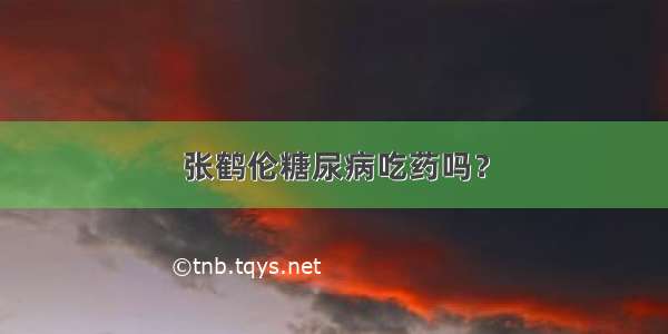 张鹤伦糖尿病吃药吗？