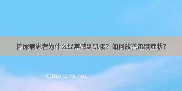 糖尿病患者为什么经常感到饥饿？如何改善饥饿症状？