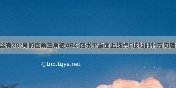 如图 一块含有30°角的直角三角板ABC 在水平桌面上绕点C按顺时针方向旋转到A′B′C