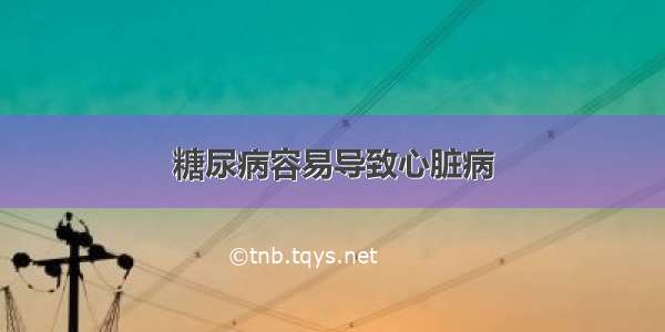 糖尿病容易导致心脏病