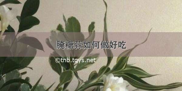 腌糖蒜如何做好吃