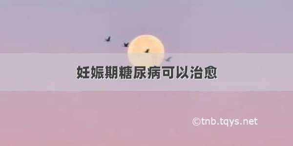 妊娠期糖尿病可以治愈