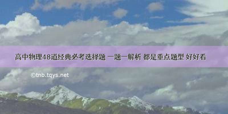 高中物理48道经典必考选择题 一题一解析 都是重点题型 好好看